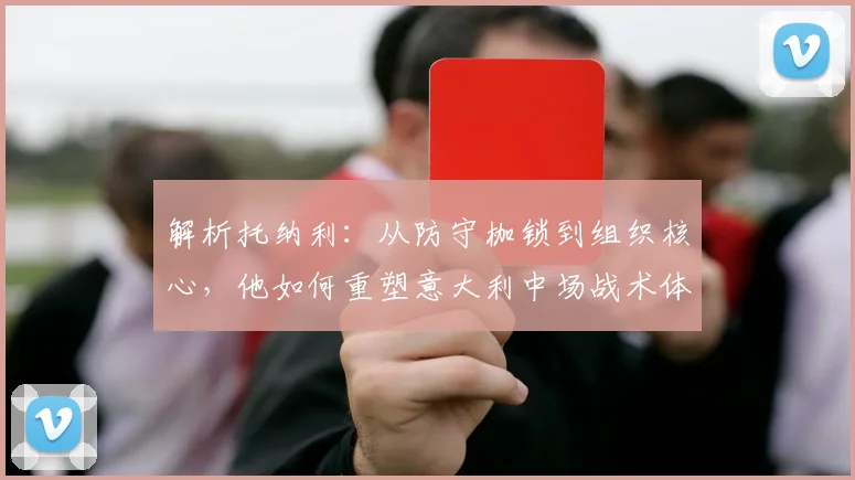 解析托纳利：从防守枷锁到组织核心，他如何重塑意大利中场战术体系