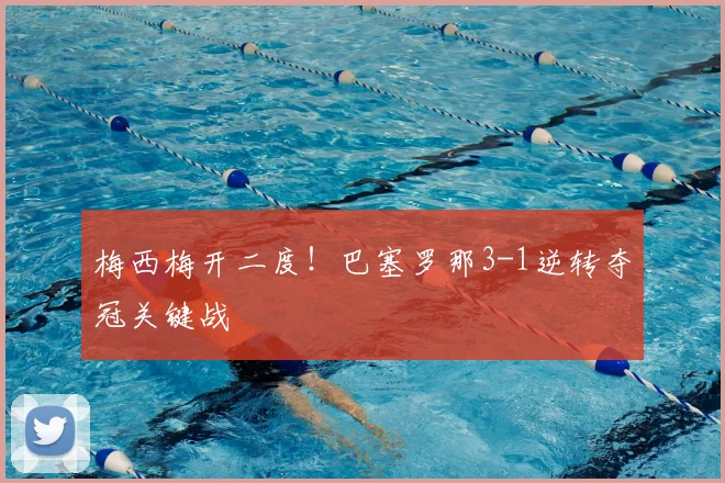 梅西梅开二度！巴塞罗那3-1逆转夺冠关键战